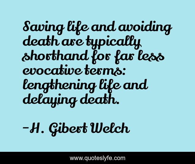 Saving life and avoiding death are typically shorthand for far less evocative terms: lengthening life and delaying death.