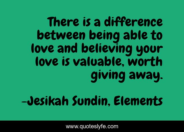 There is a difference between being able to love and believing your love is valuable, worth giving away.