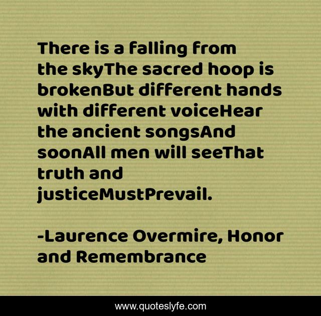 There is a falling from the skyThe sacred hoop is brokenBut different hands with different voiceHear the ancient songsAnd soonAll men will seeThat truth and justiceMustPrevail.