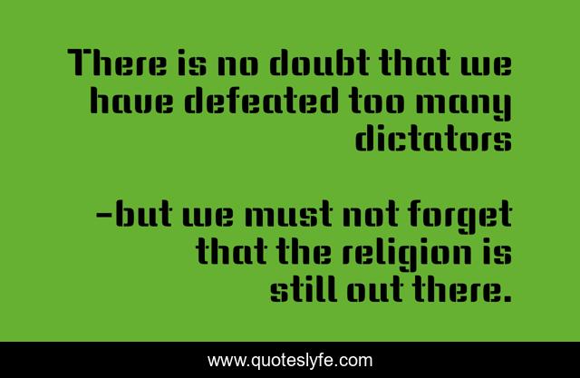 There is no doubt that we have defeated too many dictators