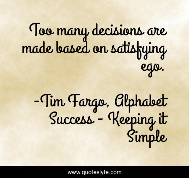 Too many decisions are made based on satisfying ego.