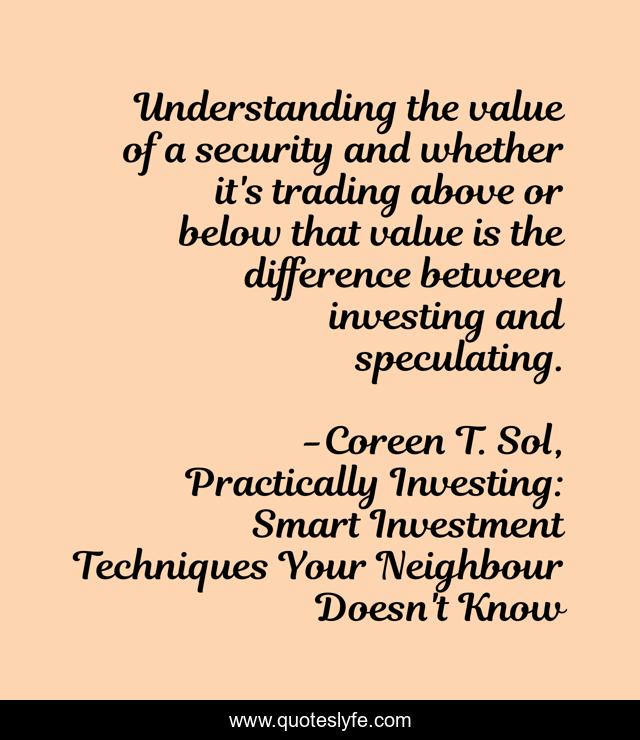 Understanding the value of a security and whether it's trading above or below that value is the difference between investing and speculating.
