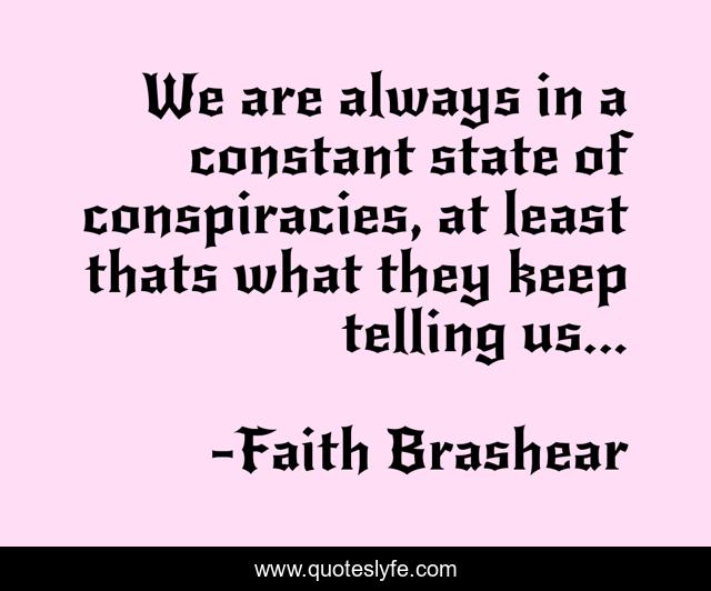 We are always in a constant state of conspiracies, at least thats what they keep telling us...