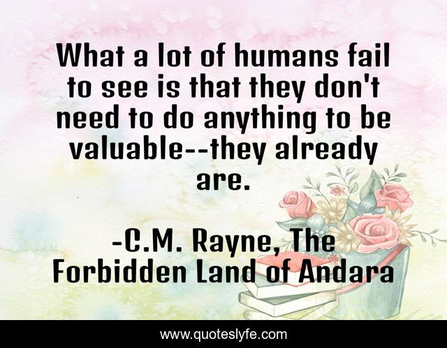 What a lot of humans fail to see is that they don't need to do anything to be valuable--they already are.