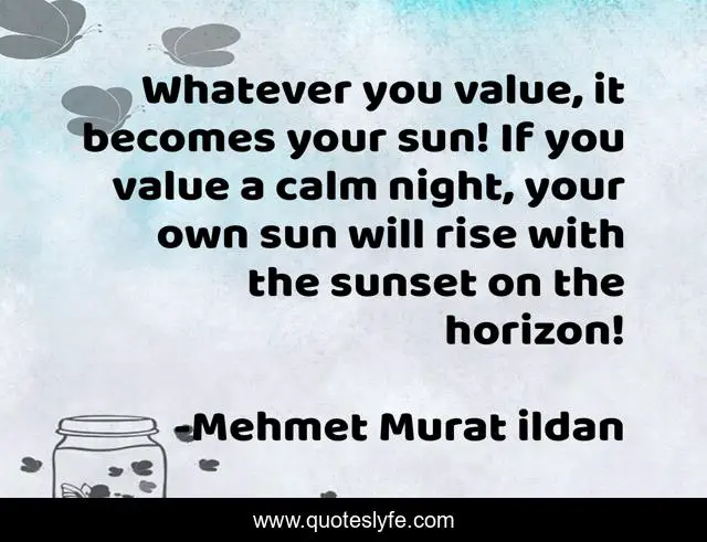 Whatever you value, it becomes your sun! If you value a calm night, your own sun will rise with the sunset on the horizon!