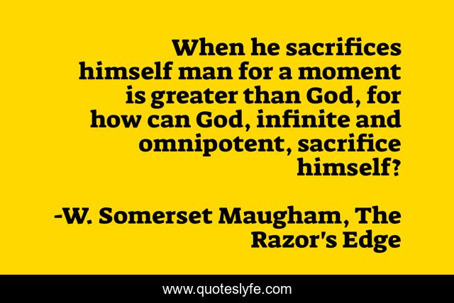 When he sacrifices himself man for a moment is greater than God, for how can God, infinite and omnipotent, sacrifice himself?