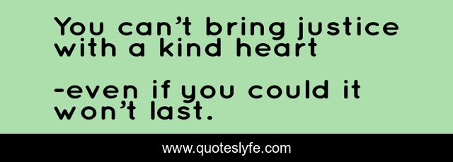 You can’t bring justice with a kind heart