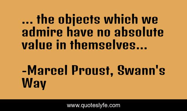 ... the objects which we admire have no absolute value in themselves...