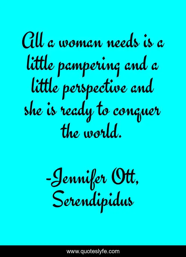 All a woman needs is a little pampering and a little perspective and she is ready to conquer the world.