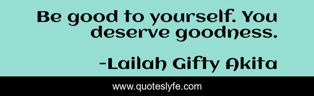 Be good to yourself. You deserve goodness.