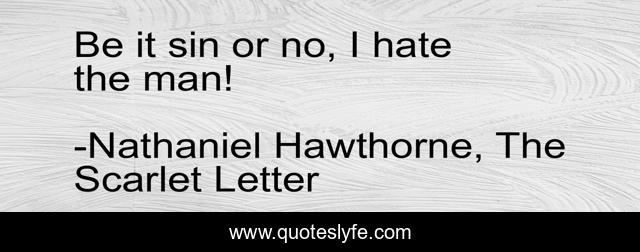 Be it sin or no, I hate the man!