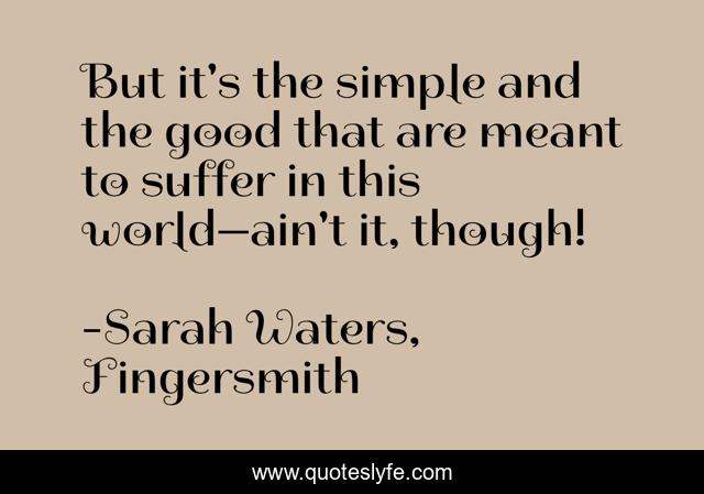 But it's the simple and the good that are meant to suffer in this world—ain't it, though!