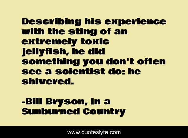 Describing his experience with the sting of an extremely toxic jellyfish, he did something you don't often see a scientist do: he shivered.