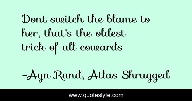 Dont switch the blame to her, that's the oldest trick of all cowards