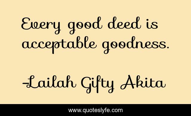 Every good deed is acceptable goodness.