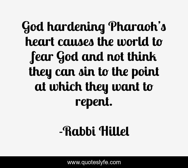 God hardening Pharaoh’s heart causes the world to fear God and not think they can sin to the point at which they want to repent.
