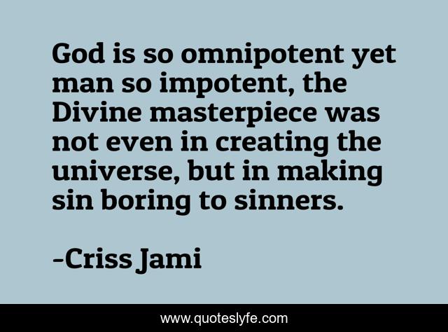 God is so omnipotent yet man so impotent, the Divine masterpiece was not even in creating the universe, but in making sin boring to sinners.