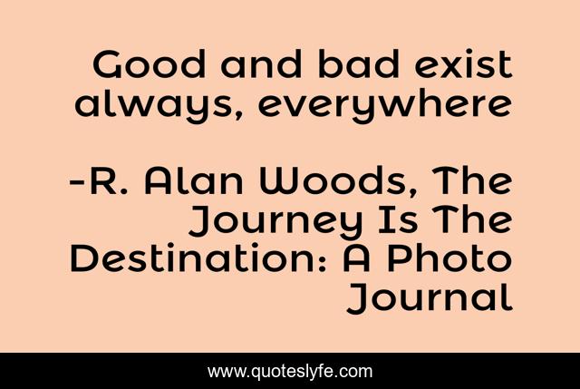 Good and bad exist always, everywhere