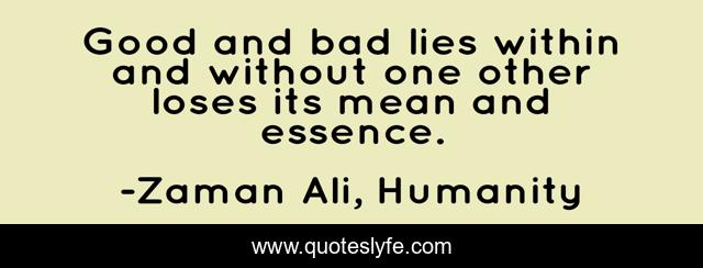 Good and bad lies within and without one other loses its mean and essence.