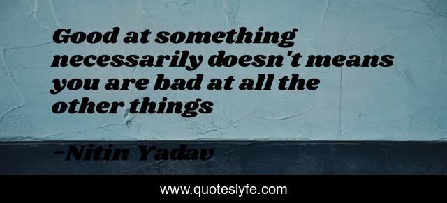 Good at something necessarily doesn't means you are bad at all the other things
