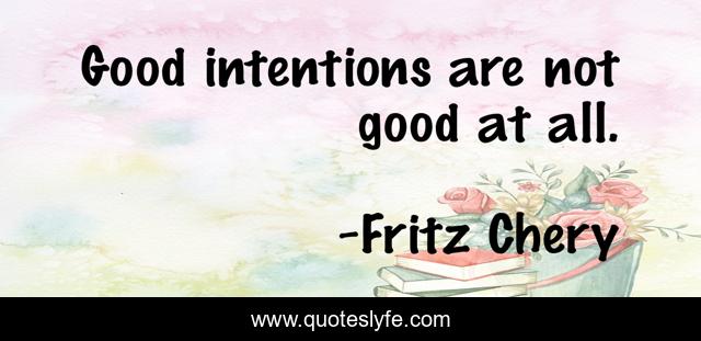 Good intentions are not good at all.