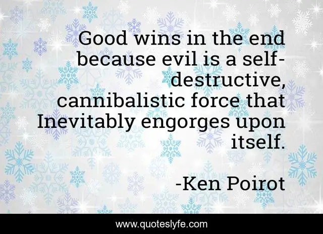 Good wins in the end because evil is a self-destructive, cannibalistic force that Inevitably engorges upon itself.
