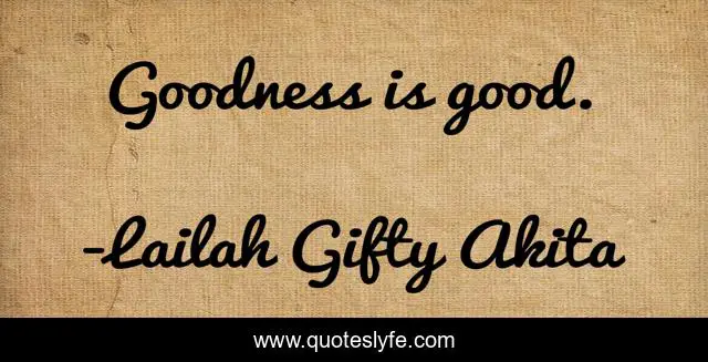 Goodness is good.