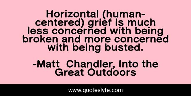 Horizontal (human-centered) grief is much less concerned with being broken and more concerned with being busted.