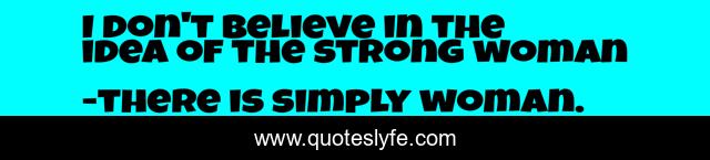 I don't believe in the idea of the strong woman