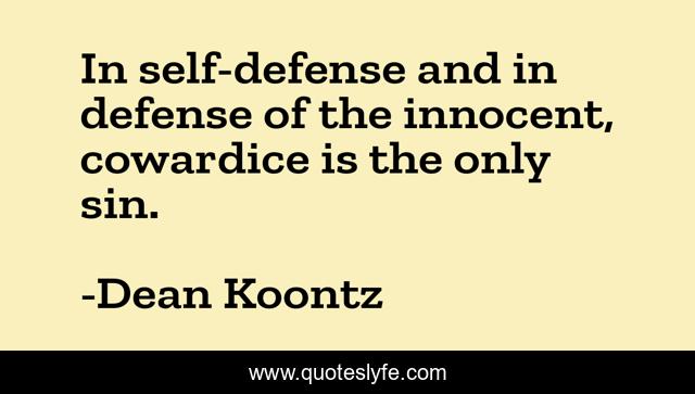 In self-defense and in defense of the innocent, cowardice is the only sin.