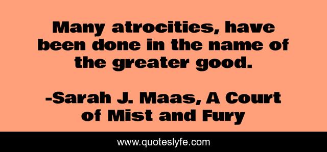 Many atrocities, have been done in the name of the greater good.