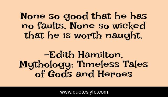 None so good that he has no faults, None so wicked that he is worth naught.