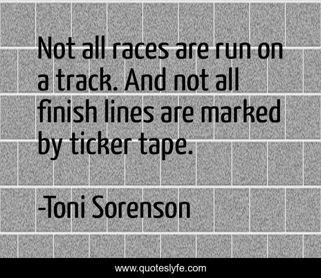 Not all races are run on a track. And not all finish lines are marked by ticker tape.
