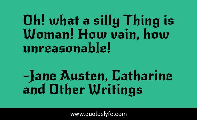 Oh! what a silly Thing is Woman! How vain, how unreasonable!