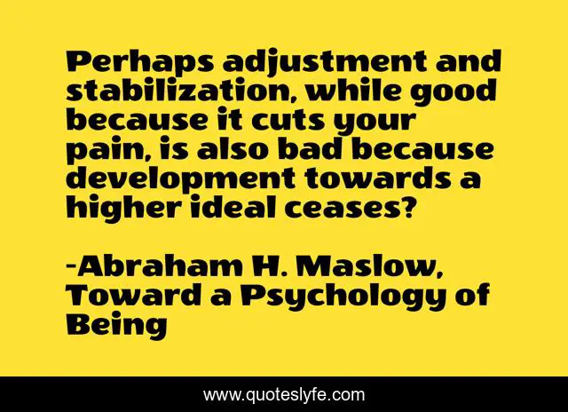 Perhaps adjustment and stabilization, while good because it cuts your pain, is also bad because development towards a higher ideal ceases?