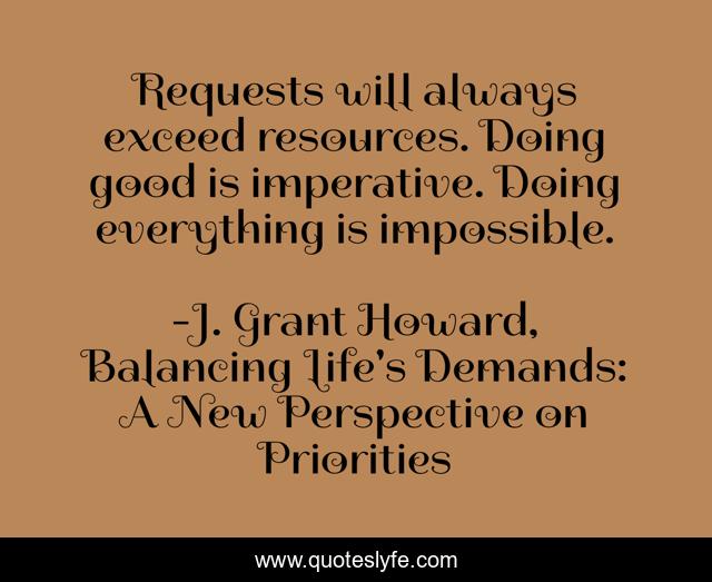 Requests will always exceed resources. Doing good is imperative. Doing everything is impossible.