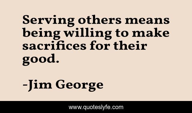 Serving others means being willing to make sacrifices for their good.