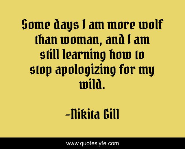 Some days I am more wolf than woman, and I am still learning how to stop apologizing for my wild.
