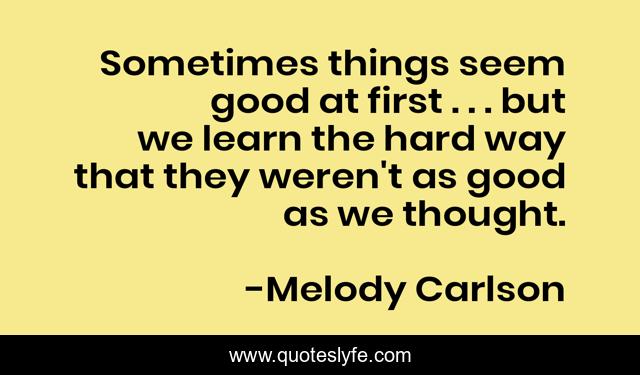 Sometimes things seem good at first . . . but we learn the hard way that they weren't as good as we thought.