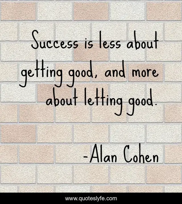 Success is less about getting good, and more about letting good.