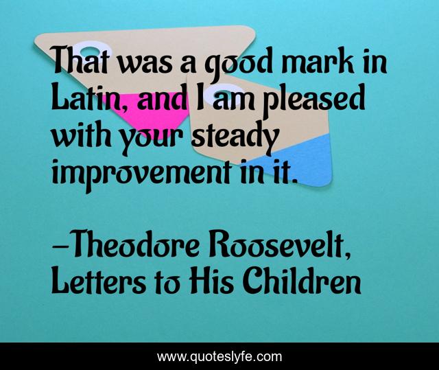 That was a good mark in Latin, and I am pleased with your steady improvement in it.