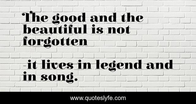 The good and the beautiful is not forgotten