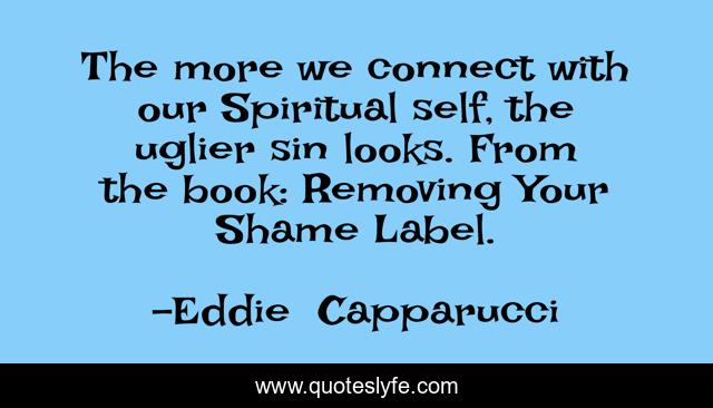 The more we connect with our Spiritual self, the uglier sin looks. From the book: Removing Your Shame Label.