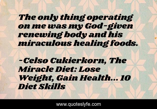 The only thing operating on me was my God-given renewing body and his miraculous healing foods.