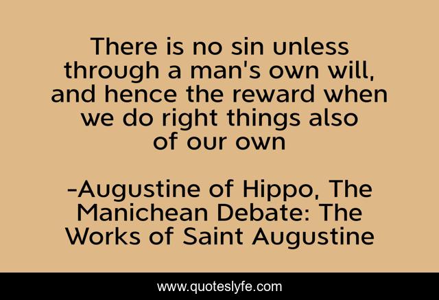 There is no sin unless through a man's own will, and hence the reward when we do right things also of our own