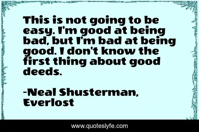 This is not going to be easy. I'm good at being bad, but I'm bad at being good. I don't know the first thing about good deeds.