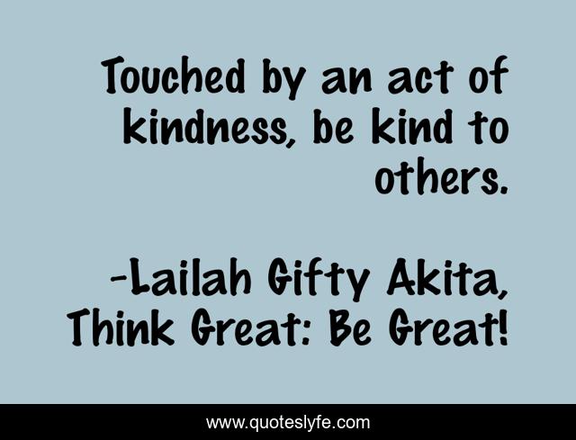 Touched by an act of kindness, be kind to others.