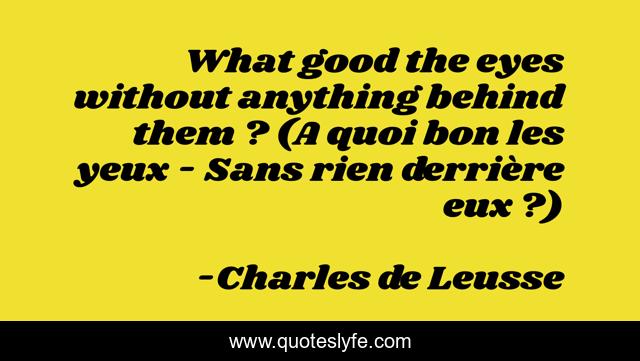 What good the eyes without anything behind them ? (A quoi bon les yeux - Sans rien derrière eux ?)