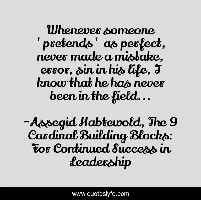 Whenever someone 'pretends' as perfect, never made a mistake, error, sin in his life, I know that he has never been in the field...