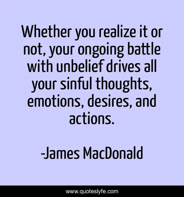 Whether you realize it or not, your ongoing battle with unbelief drives all your sinful thoughts, emotions, desires, and actions.